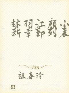 林羽江颜小说最新章节列表