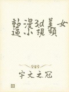 动漫3d美女干逼小视频