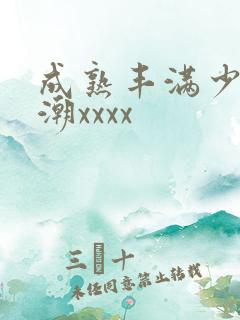 成熟丰满少妇高潮xxxx