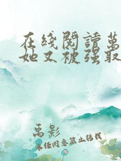 在线阅读万人迷她又被强取豪夺了小说