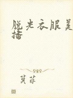 脱光衣服美女直播