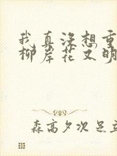 我真没想重生啊柳岸花又明小说阅读