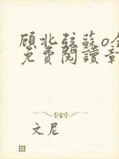 顾北弦苏o全文免费阅读章节