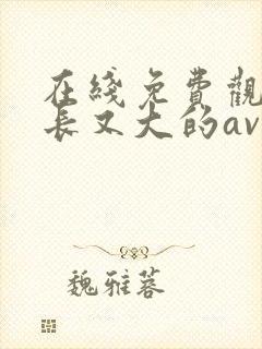 在线免费观看又长又大的av毛片
