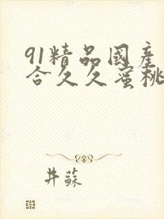 91精品国产综合久久蜜桃