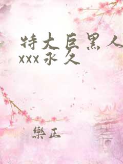 特大巨黑人吊性xxx永久
