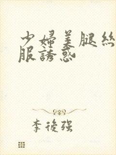 少妇美腿丝袜制服诱惑