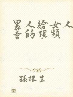 男人给女人舔阴蒂的视频