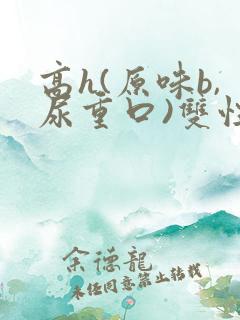 高h(原味b,尿重口)双性
