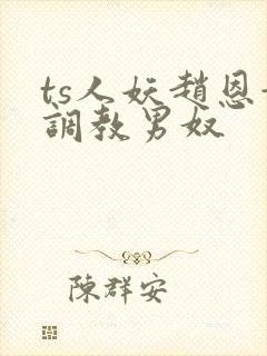 ts人妖赵恩静调教男奴