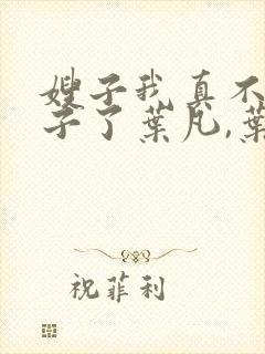 嫂子我真不是傻子了叶凡,叶凡