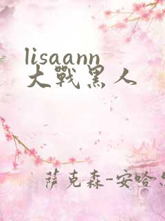 lisaann大战黑人