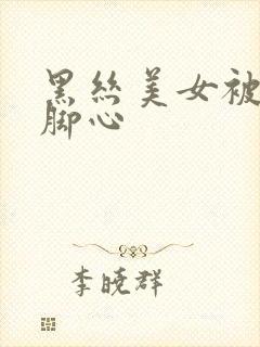 黑丝美女被绑挠脚心