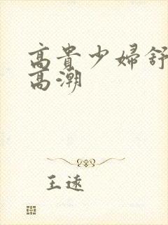 高贵少妇舒美玉高潮