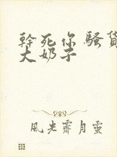 干死你 骚货 大奶子