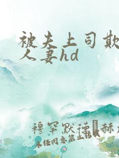 被夫上司欺辱的人妻hd