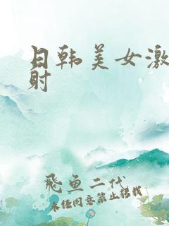 日韩美女激情四射