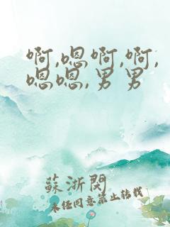 啊,嗯啊,啊,嗯嗯,男男