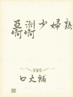 亚洲少妇熟女啊啊啊