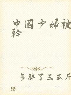 中国少妇被黑人干