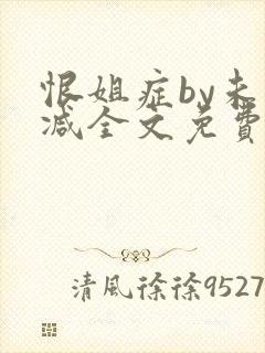 恨姐症by未删减全文免费阅读笔趣阁