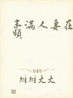 丰满人妻在线视频