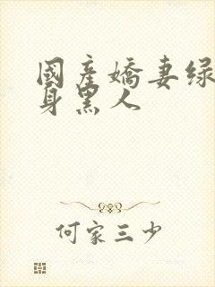 国产娇妻绿帽献身黑人