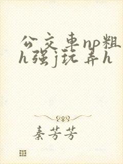 公交车np粗暴h强j玩弄h