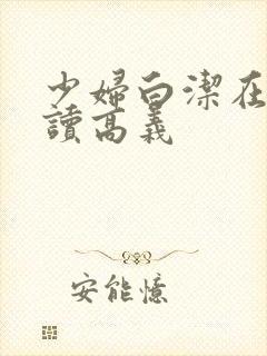 少妇白洁在线阅读高义