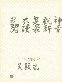 我不是戏神在线阅读最新章节