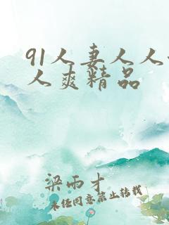 91人妻人人澡人爽精品