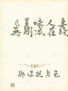 《美味人妻3》无删减在线看