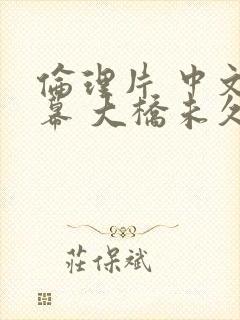 伦理片 中文字幕 大桥未久