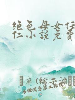 绝色母女任梦王仁小说免费阅读