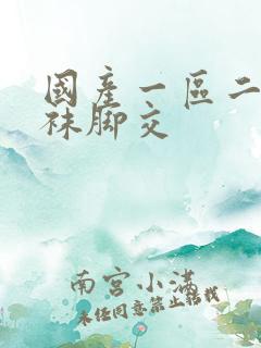 国产一区二区丝袜脚交