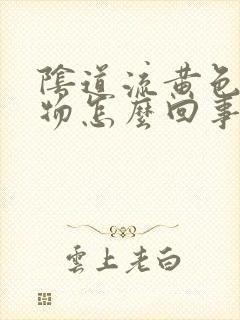 阴道流黄色分泌物怎么回事