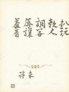 羞辱调教扒开跪着让客人玩