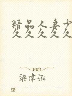 精品人妻少妇久久久久久久久