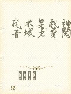 我不是戏神三九音域免费阅读全本小说