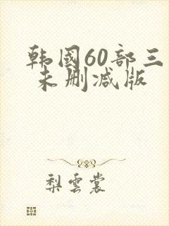 韩国60部三级 未删减版