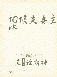 伺候夫妻主爱爱vk