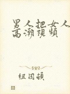 男人把女人操到高潮视频