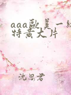aaa欧美一级特黄大片