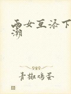 两女互添下身高潮