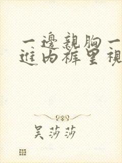 一边亲胸一边摸进内裤里视频