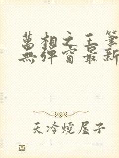 万相之王笔趣阁无弹窗最新章节免费阅读