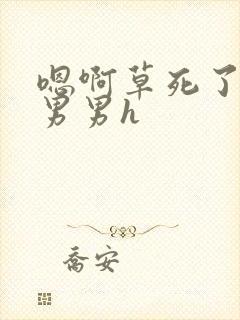 嗯啊草死了骚货男男h