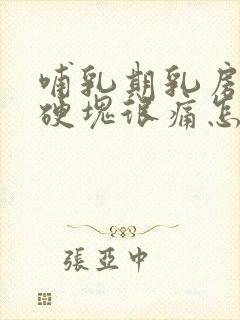 哺乳期乳房有了硬块很痛怎么办