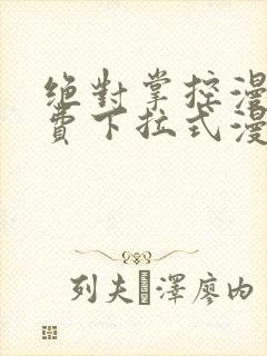 绝对掌控漫画免费下拉式漫画最新话