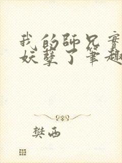 我的师兄实在太妖孽了笔趣阁